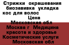 Стрижки, окрашевания, биозавивка, укладка, кос.для волос.                       › Цена ­ 1 000 - Московская обл., Москва г. Медицина, красота и здоровье » Косметические услуги   . Московская обл.,Москва г.